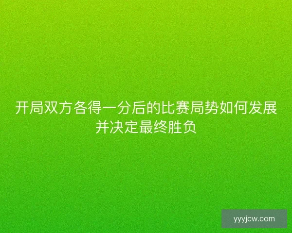 开局双方各得一分后的比赛局势如何发展并决定最终胜负