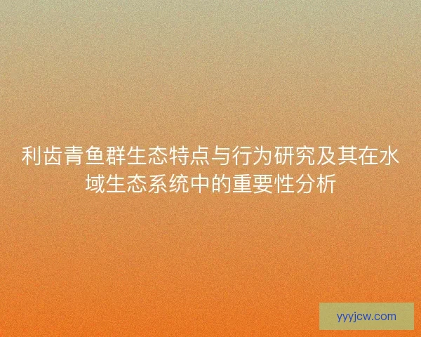 利齿青鱼群生态特点与行为研究及其在水域生态系统中的重要性分析