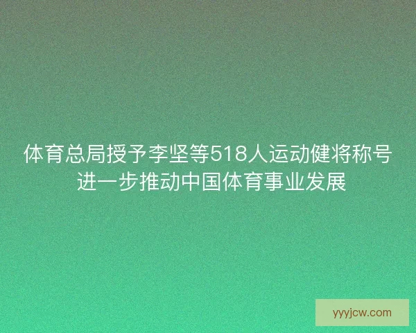 体育总局授予李坚等518人运动健将称号 进一步推动中国体育事业发展 体育总局授予李坚等518人运动健将称号 进一步推动中国体育事业发展