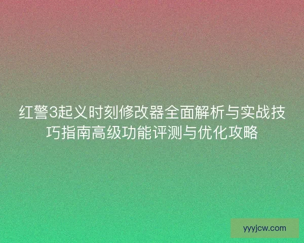 红警3起义时刻修改器全面解析与实战技巧指南高级功能评测与优化攻略