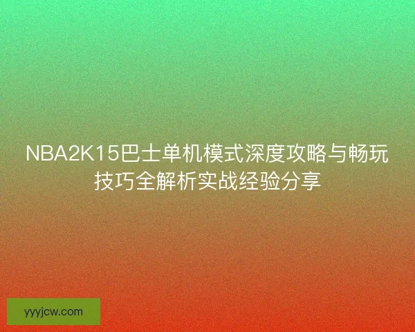 NBA2K15巴士单机模式深度攻略与畅玩技巧全解析实战经验分享