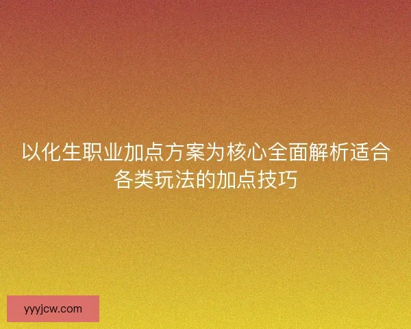 以化生职业加点方案为核心全面解析适合各类玩法的加点技巧 以化生职业加点方案为核心全面解析适合各类玩法的加点技巧