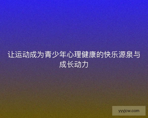 让运动成为青少年心理健康的快乐源泉与成长动力
