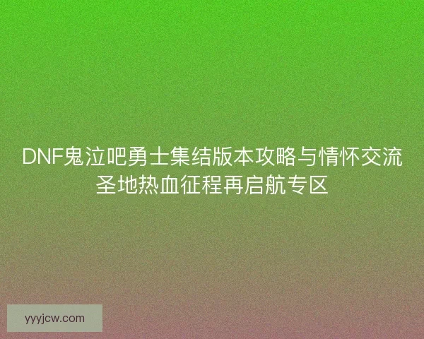 DNF鬼泣吧勇士集结版本攻略与情怀交流圣地热血征程再启航专区 DNF鬼泣吧勇士集结版本攻略与情怀交流圣地热血征程再启航专区