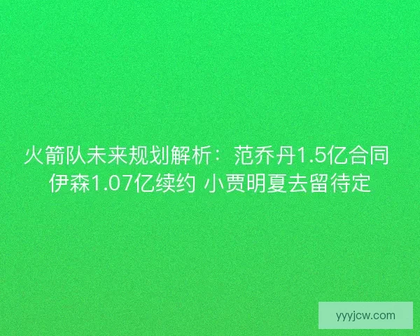 火箭队未来规划解析：范乔丹1.5亿合同 伊森1.07亿续约 小贾明夏去留待定