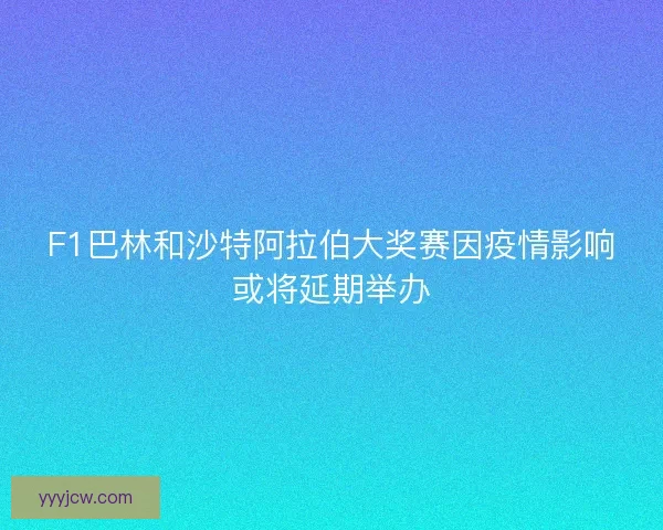 F1巴林和沙特阿拉伯大奖赛因疫情影响或将延期举办 F1巴林和沙特阿拉伯大奖赛因疫情影响或将延期举办