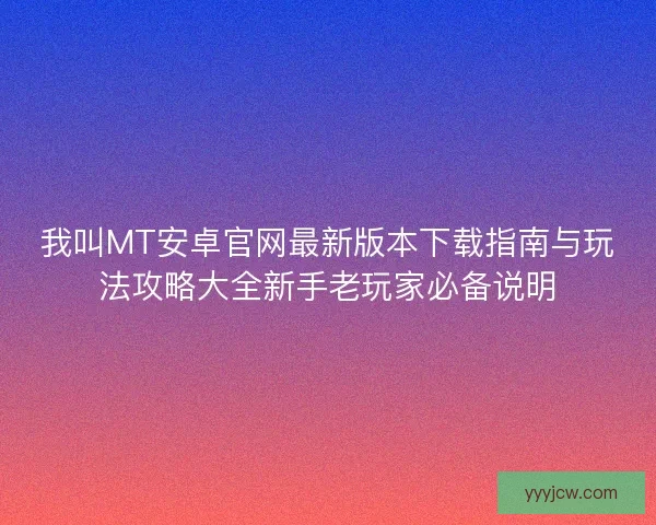 我叫MT安卓官网最新版本下载指南与玩法攻略大全新手老玩家必备说明