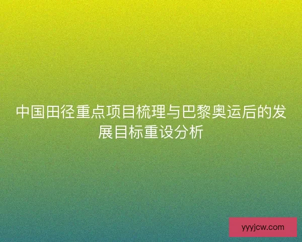 中国田径重点项目梳理与巴黎奥运后的发展目标重设分析