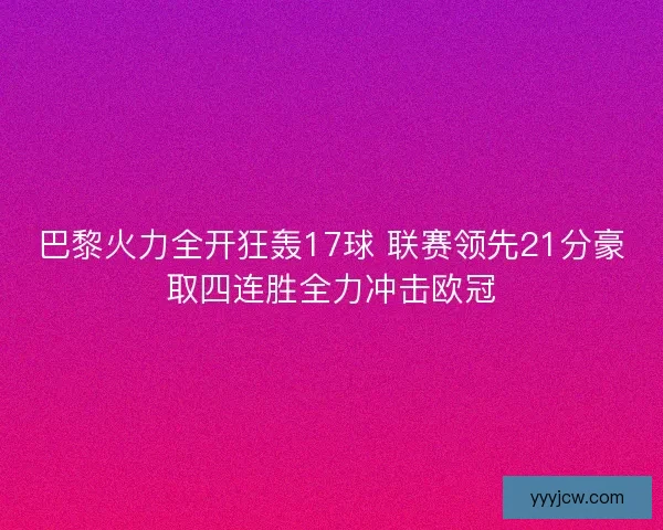 巴黎火力全开狂轰17球 联赛领先21分豪取四连胜全力冲击欧冠