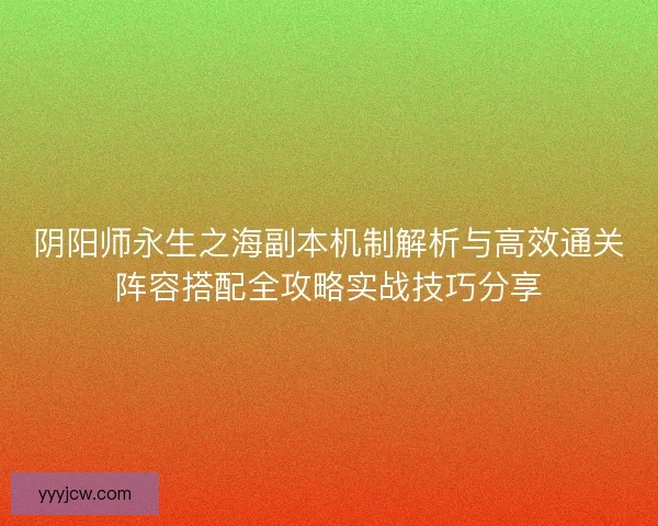 阴阳师永生之海副本机制解析与高效通关阵容搭配全攻略实战技巧分享
