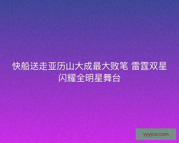快船送走亚历山大成最大败笔 雷霆双星闪耀全明星舞台